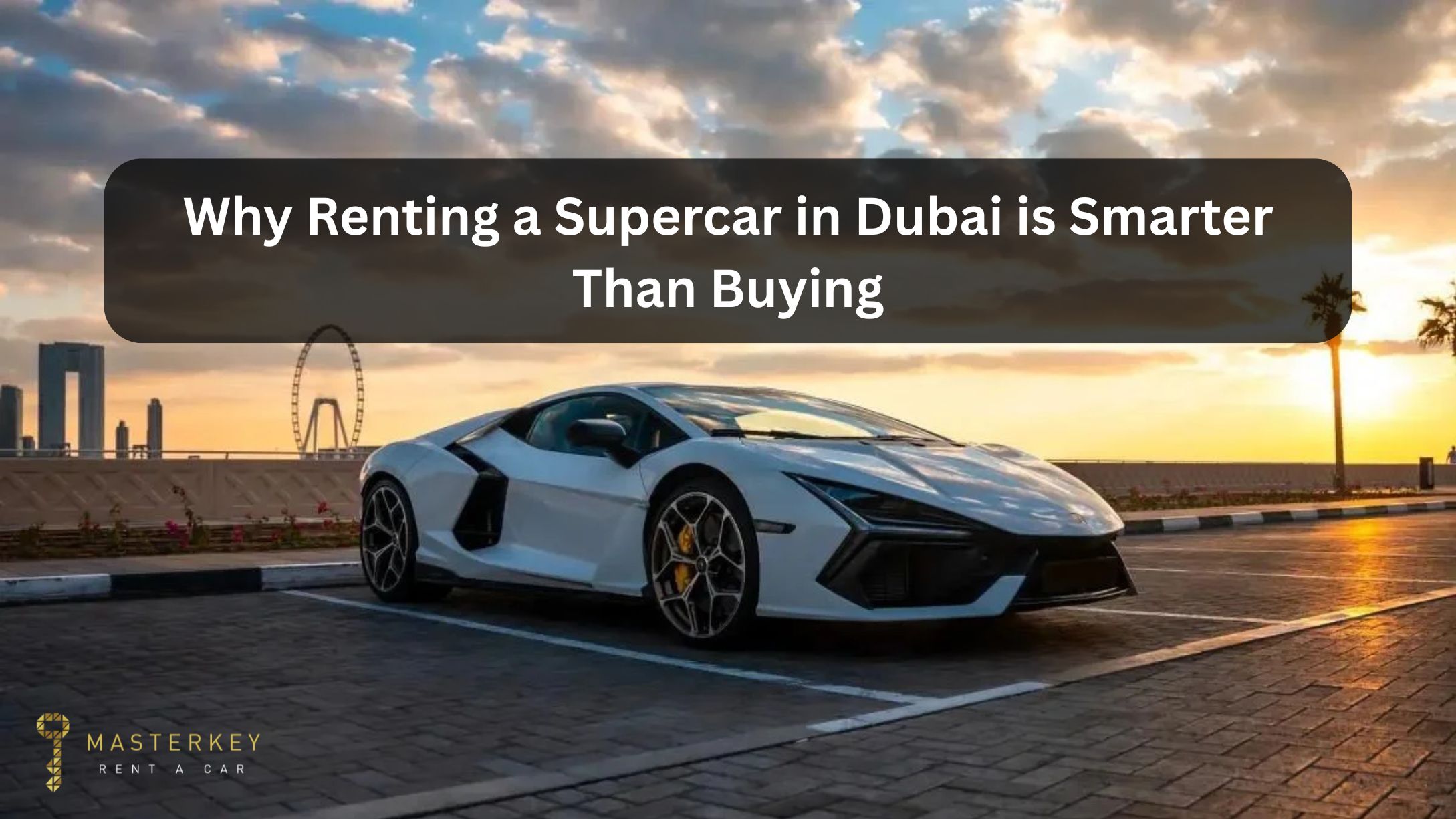 Why Renting a Supercar in Dubai is Smarter Than Buying Blog